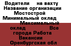 Водители BC на вахту. › Название организации ­ Мостострой 17 › Минимальный оклад ­ 87 000 › Максимальный оклад ­ 123 000 - Все города Работа » Вакансии   . Оренбургская обл.,Новотроицк г.